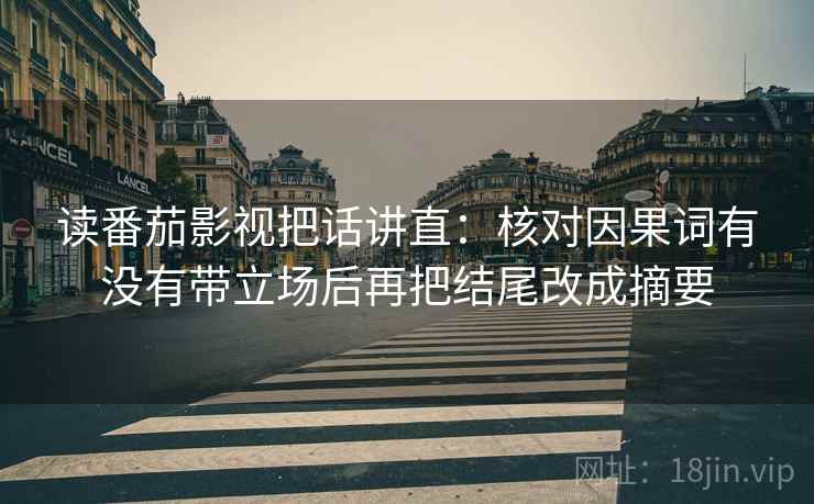 读番茄影视把话讲直：核对因果词有没有带立场后再把结尾改成摘要