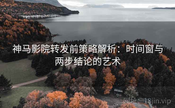 神马影院转发前策略解析:时间窗与两步结论的艺术 神马影院转发前策略解析:时间窗与两步结论的艺术