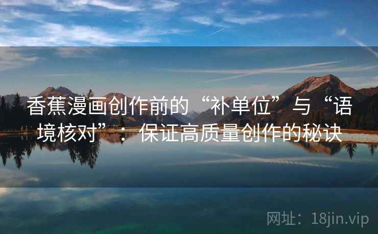 香蕉漫画创作前的“补单位”与“语境核对”：保证高质量创作的秘诀