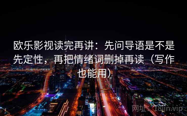 欧乐影视读完再讲：先问导语是不是先定性，再把情绪词删掉再读（写作也能用）