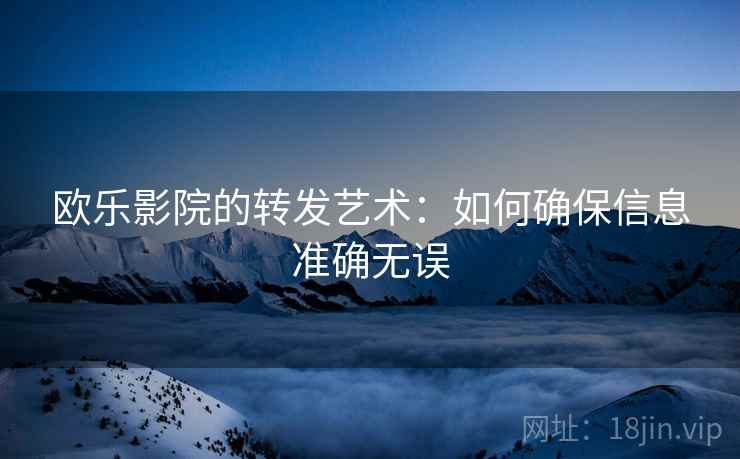欧乐影院的转发艺术：如何确保信息准确无误