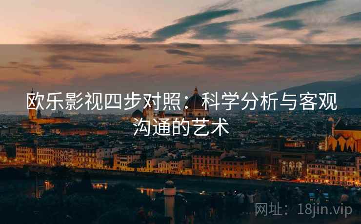 欧乐影视四步对照:科学分析与客观沟通的艺术 欧乐影视四步对照:科学分析与客观沟通的艺术