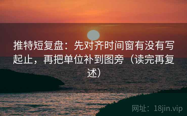 推特短复盘：先对齐时间窗有没有写起止，再把单位补到图旁（读完再复述）