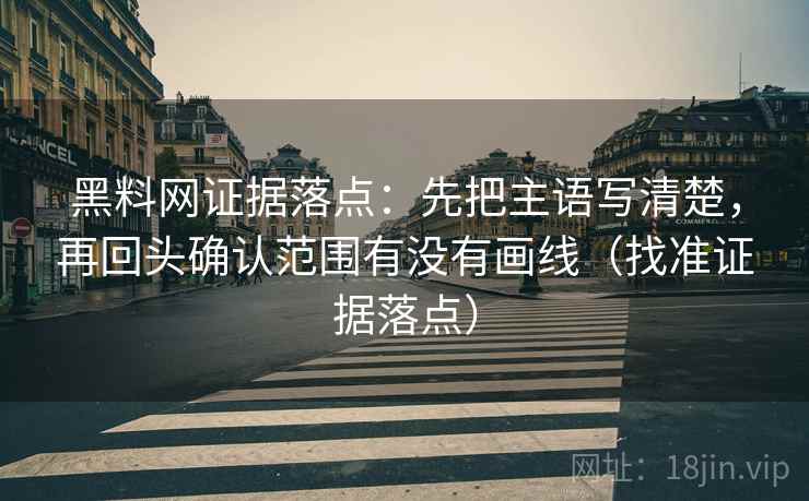 黑料网证据落点：先把主语写清楚，再回头确认范围有没有画线（找准证据落点）