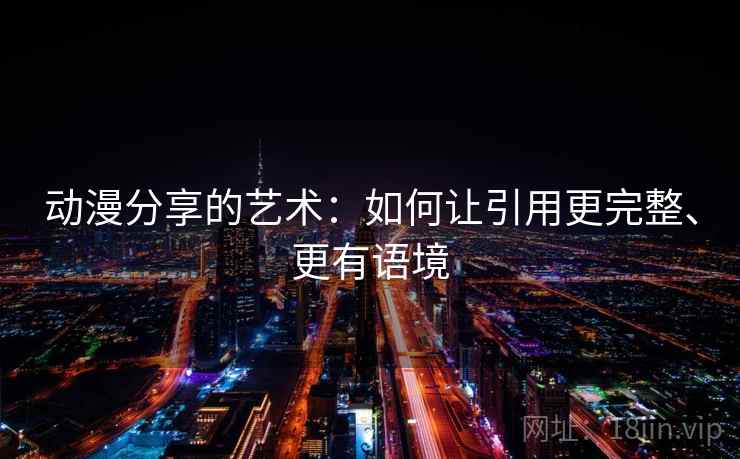 动漫分享的艺术：如何让引用更完整、更有语境