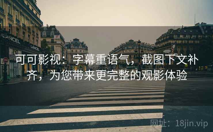 可可影视：字幕重语气，截图下文补齐，为您带来更完整的观影体验