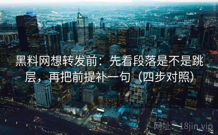 黑料网想转发前：先看段落是不是跳层，再把前提补一句（四步对照）