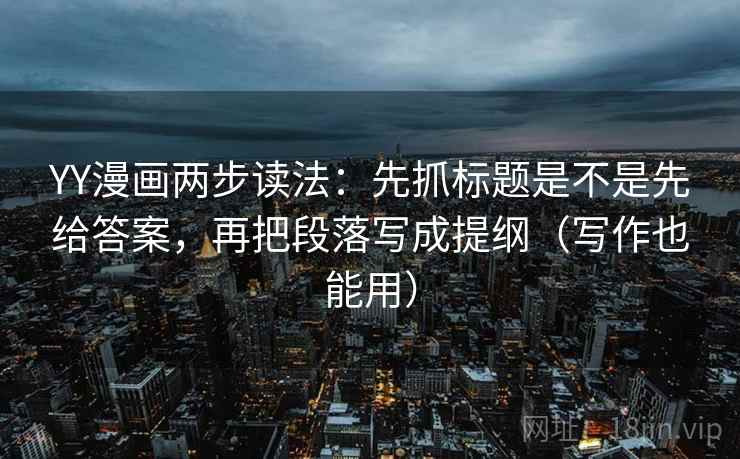 YY漫画两步读法：先抓标题是不是先给答案，再把段落写成提纲（写作也能用）