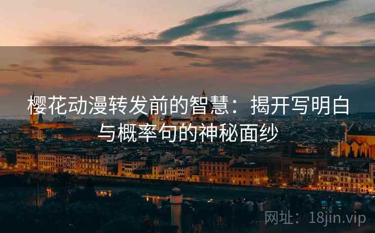 樱花动漫转发前的智慧：揭开写明白与概率句的神秘面纱