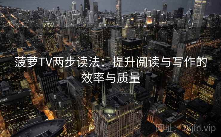 菠萝TV两步读法：提升阅读与写作的效率与质量