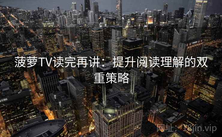 菠萝TV读完再讲：提升阅读理解的双重策略