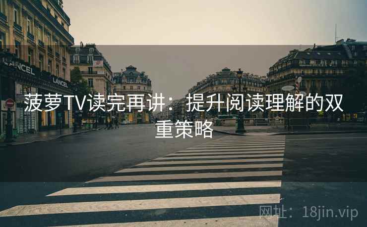菠萝TV读完再讲：提升阅读理解的双重策略