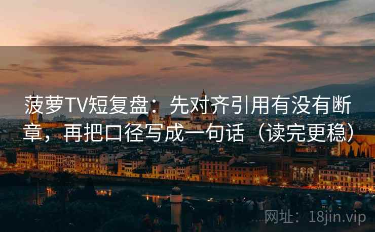 菠萝TV短复盘：先对齐引用有没有断章，再把口径写成一句话（读完更稳）
