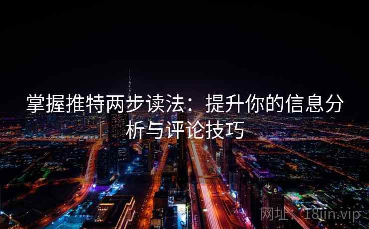 掌握推特两步读法：提升你的信息分析与评论技巧