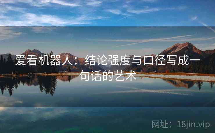 爱看机器人：结论强度与口径写成一句话的艺术