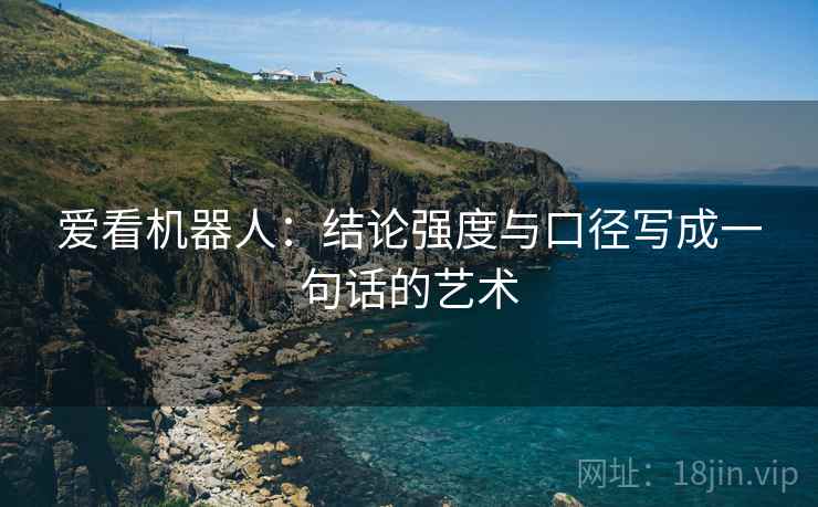 爱看机器人：结论强度与口径写成一句话的艺术