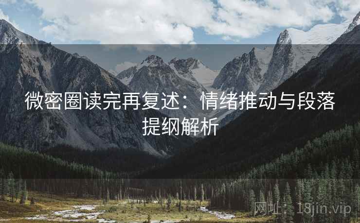 微密圈读完再复述：情绪推动与段落提纲解析