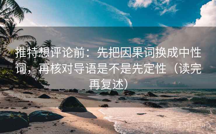推特想评论前：先把因果词换成中性词，再核对导语是不是先定性（读完再复述）