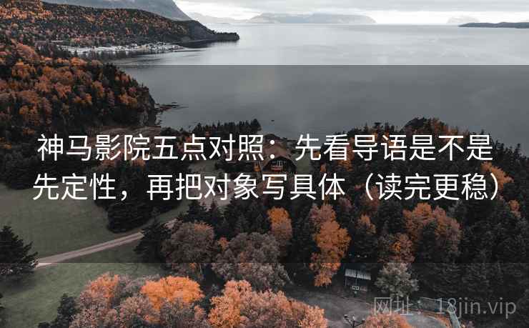 神马影院五点对照：先看导语是不是先定性，再把对象写具体（读完更稳）