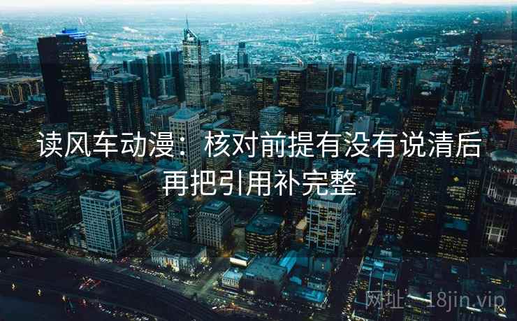 读风车动漫：核对前提有没有说清后再把引用补完整