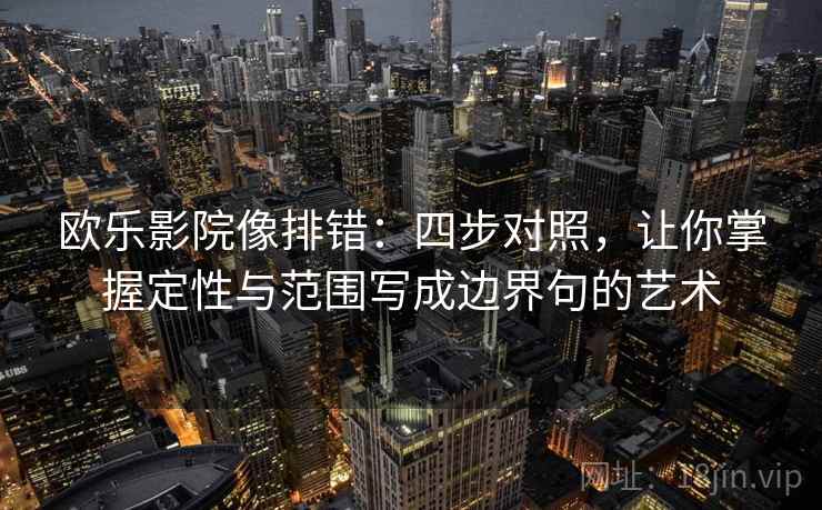 欧乐影院像排错：四步对照，让你掌握定性与范围写成边界句的艺术