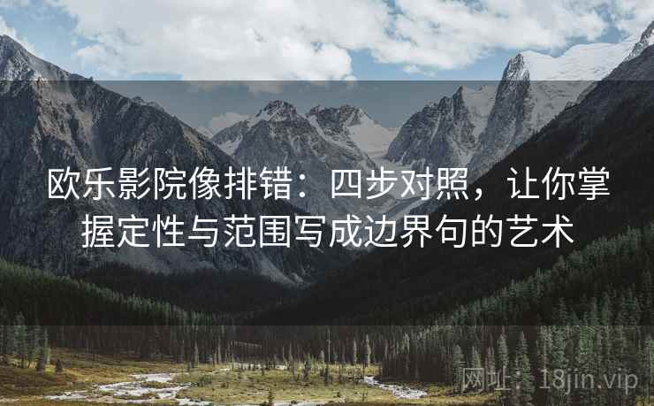 欧乐影院像排错：四步对照，让你掌握定性与范围写成边界句的艺术
