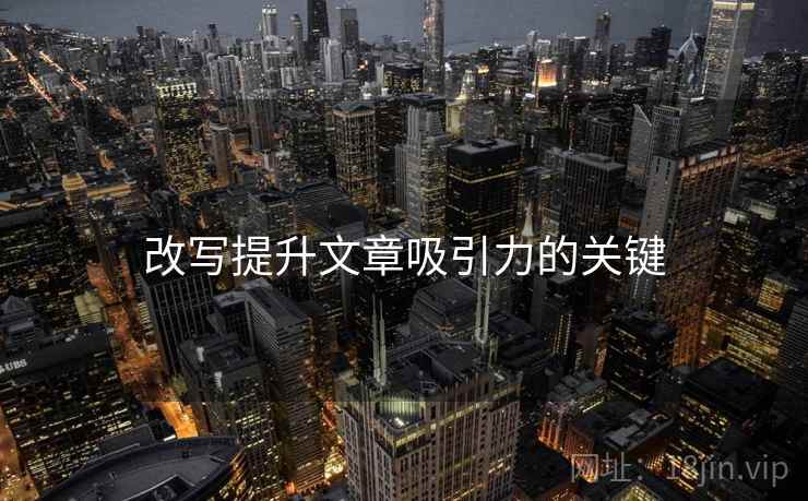 改写提升文章吸引力的关键