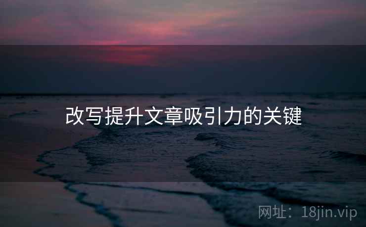 改写提升文章吸引力的关键