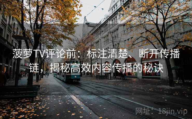 菠萝TV评论前：标注清楚、断开传播链，揭秘高效内容传播的秘诀