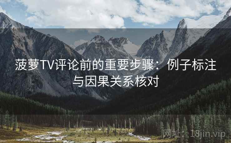 菠萝TV评论前的重要步骤：例子标注与因果关系核对