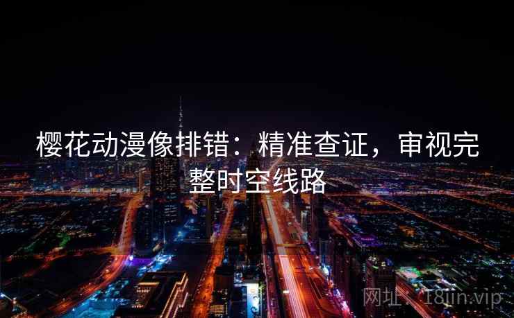 樱花动漫像排错：精准查证，审视完整时空线路