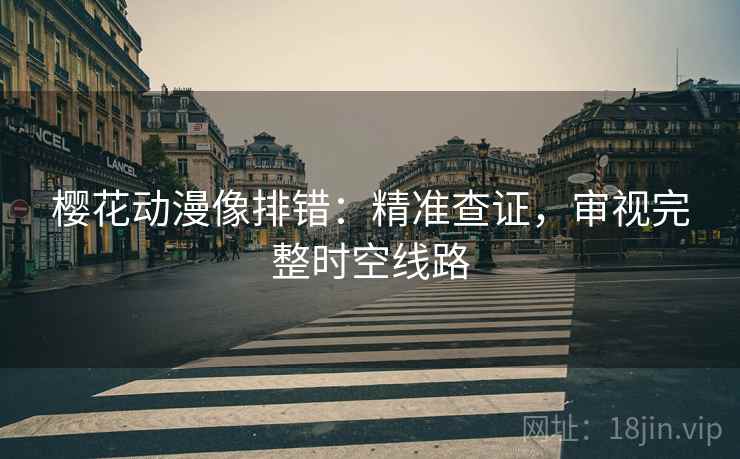 樱花动漫像排错：精准查证，审视完整时空线路