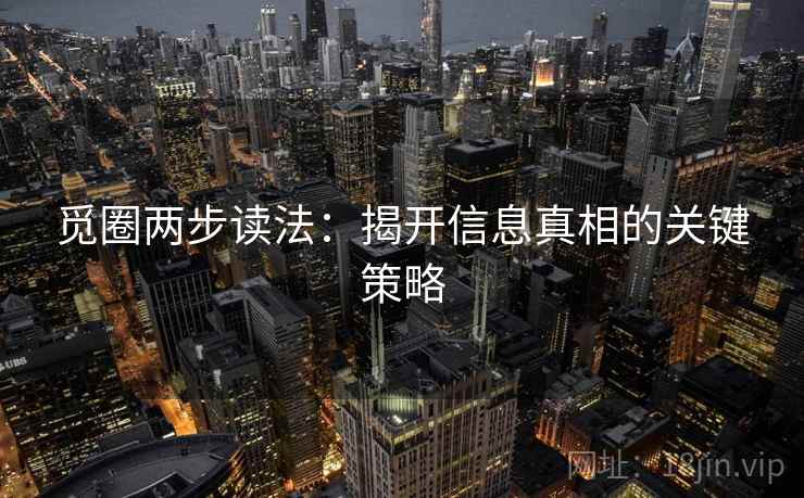 觅圈两步读法：揭开信息真相的关键策略