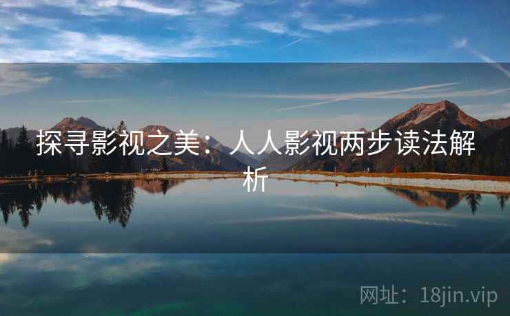 探寻影视之美：人人影视两步读法解析