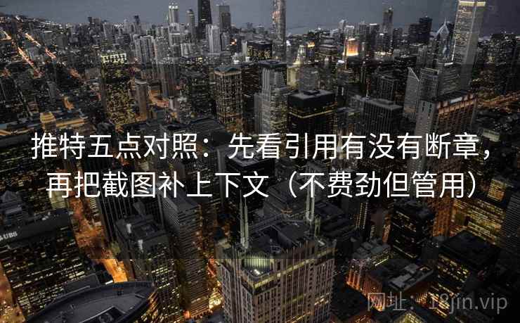 推特五点对照：先看引用有没有断章，再把截图补上下文（不费劲但管用）