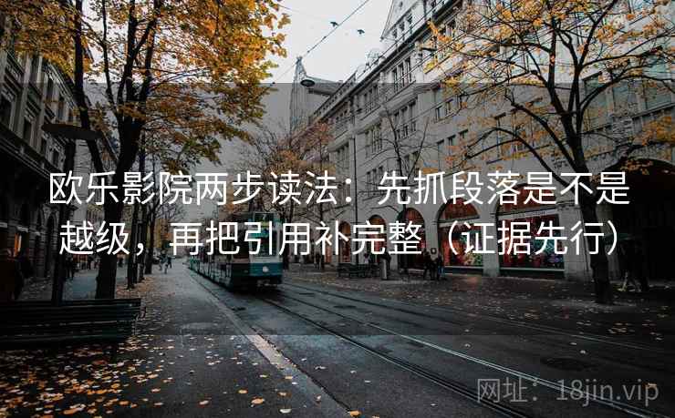 欧乐影院两步读法：先抓段落是不是越级，再把引用补完整（证据先行）