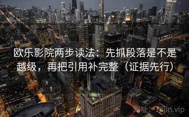 欧乐影院两步读法：先抓段落是不是越级，再把引用补完整（证据先行）