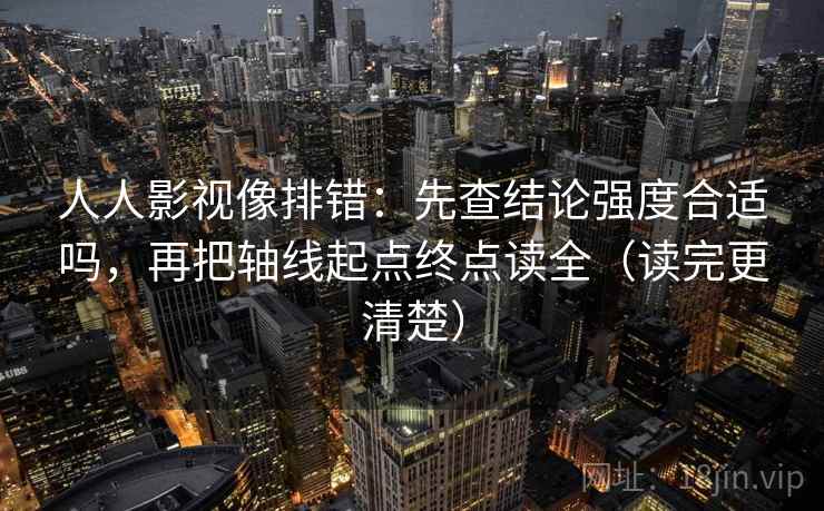 人人影视像排错：先查结论强度合适吗，再把轴线起点终点读全（读完更清楚）